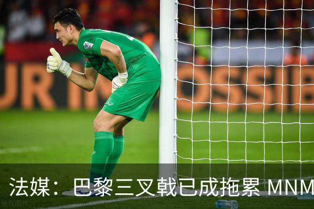 法媒：巴黎三叉戟已成拖累 MNM一起上场进球率大降